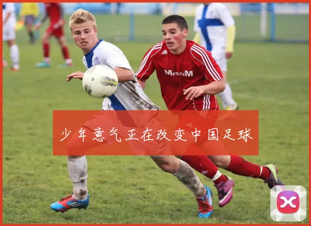 少年意气正在改变中国足球