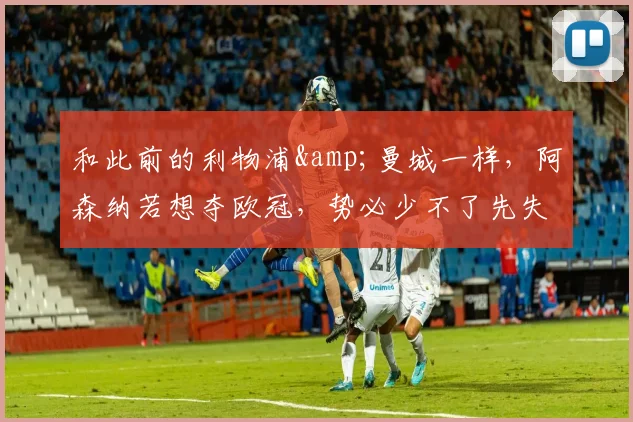和此前的利物浦&曼城一样，阿森纳若想夺欧冠，势必少不了先失败