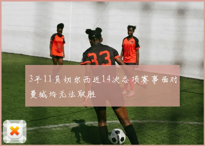 3平11负切尔西近14次各项赛事面对曼城均无法取胜