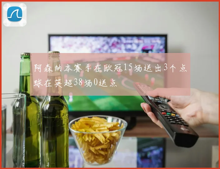 阿森纳本赛季在欧冠15场送出3个点球在英超38场0送点